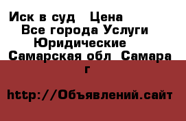 Иск в суд › Цена ­ 1 500 - Все города Услуги » Юридические   . Самарская обл.,Самара г.